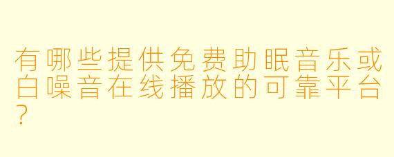 有哪些提供免费助眠音乐或白噪音在线播放的可靠平台？