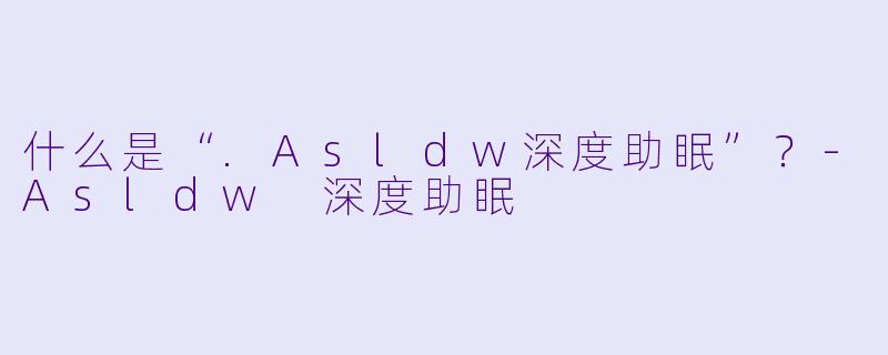 什么是“.Asldw深度助眠”?-Asldw 深度助眠