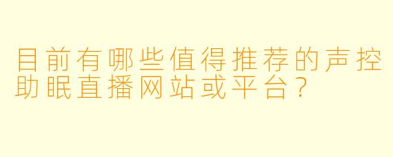 目前有哪些值得推荐的声控助眠直播网站或平台？