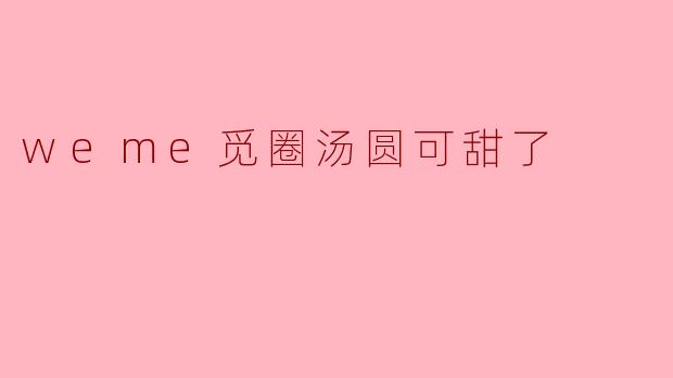 weme觅圈汤圆可甜了