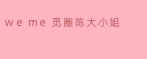 weme觅圈陈大小姐