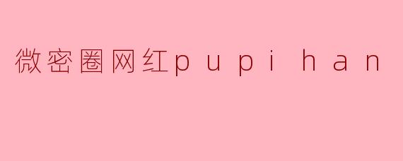 微密圈网红pupihan