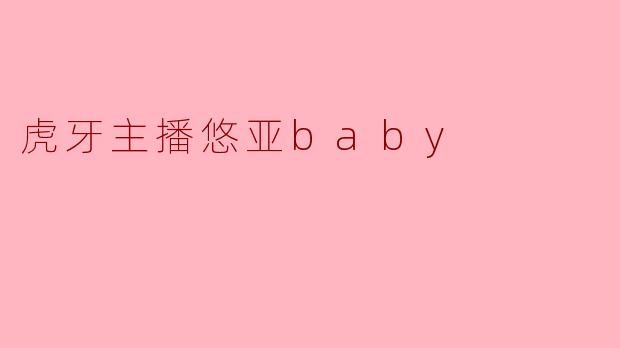 虎牙主播悠亚baby