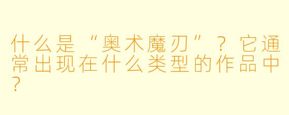 什么是“奥术魔刃”？它通常出现在什么类型的作品中？