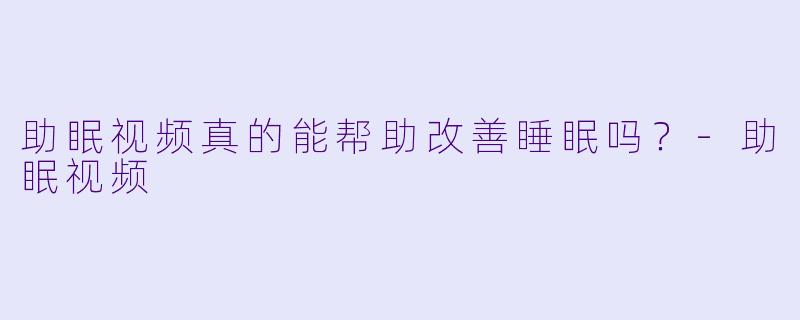 助眠视频真的能帮助改善睡眠吗？