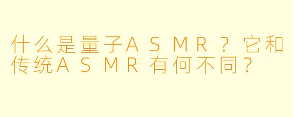 什么是量子ASMR？它和传统ASMR有何不同？