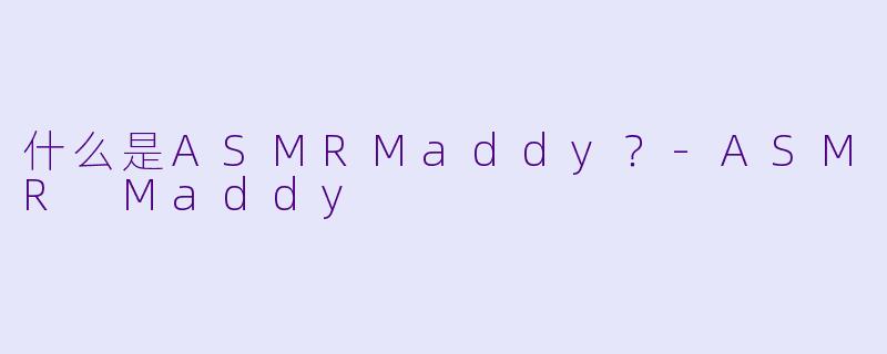 什么是ASMRMaddy？