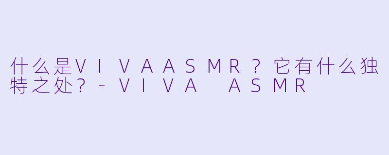 什么是VIVAASMR？它有什么独特之处？
