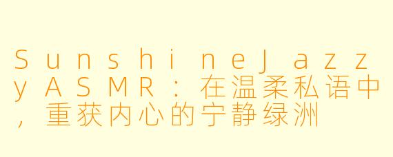 SunshineJazzyASMR：在温柔私语中，重获内心的宁静绿洲
