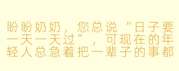 盼盼奶奶，您总说“日子要一天一天过”，可现在的年轻人总急着把一辈子的事都做完，您怎么看这种“快”？