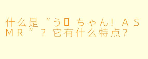 什么是“うーちゃん!ASMR”？它有什么特点？