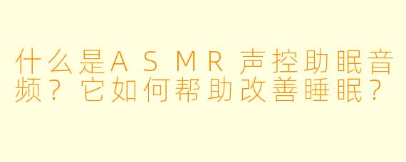 什么是ASMR声控助眠音频？它如何帮助改善睡眠？