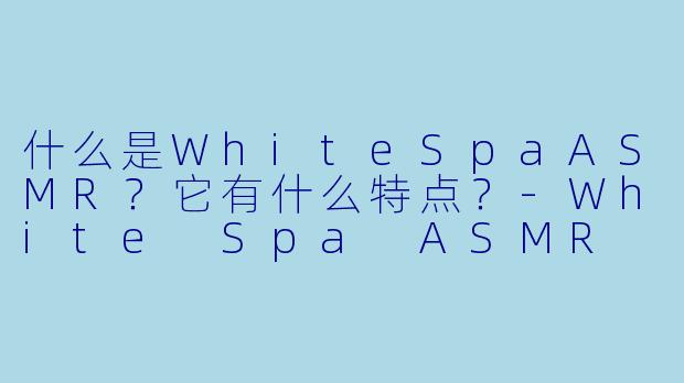 什么是WhiteSpaASMR？它有什么特点？