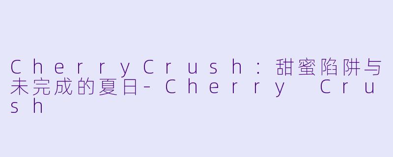 CherryCrush：甜蜜陷阱与未完成的夏日-Cherry Crush