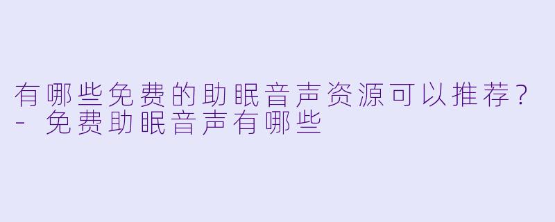 有哪些免费的助眠音声资源可以推荐？