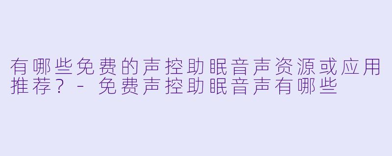 有哪些免费的声控助眠音声资源或应用推荐？