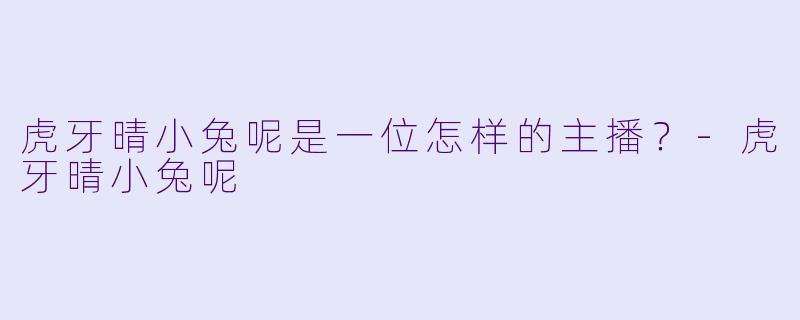 虎牙晴小兔呢是一位怎样的主播？