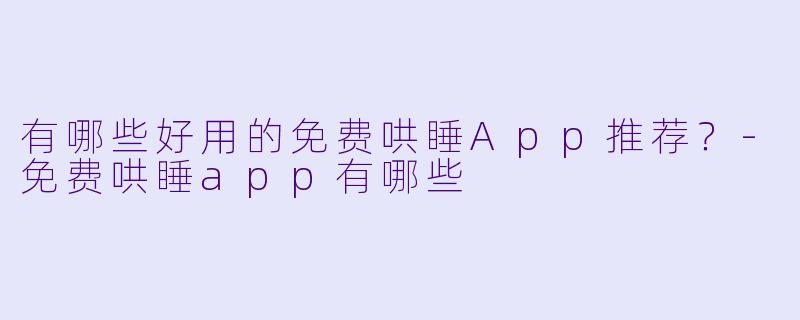 有哪些好用的免费哄睡App推荐？