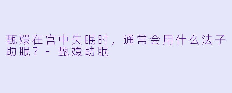 甄嬛在宫中失眠时，通常会用什么法子助眠？