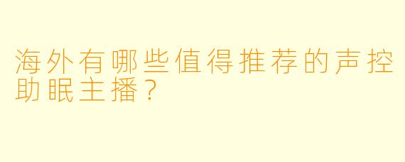 海外有哪些值得推荐的声控助眠主播？