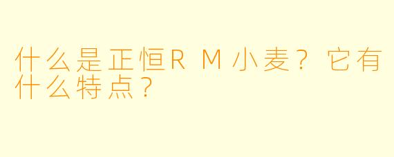 什么是正恒RM小麦？它有什么特点？