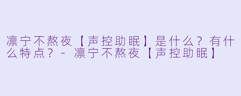凛宁不熬夜【声控助眠】是什么？有什么特点？-凛宁不熬夜【声控助眠】