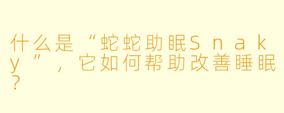 什么是“蛇蛇助眠Snaky”，它如何帮助改善睡眠？