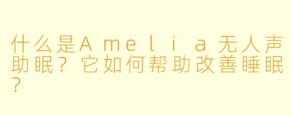 什么是Amelia无人声助眠？它如何帮助改善睡眠？