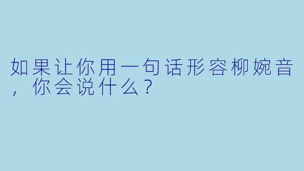 如果让你用一句话形容柳婉音，你会说什么？