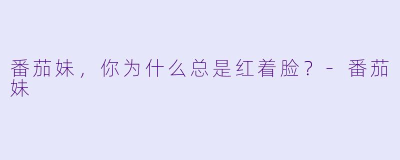 番茄妹，你为什么总是红着脸？