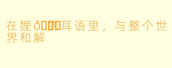 在狸🍒的耳语里，与整个世界和解