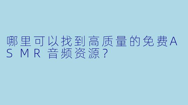 哪里可以找到高质量的免费ASMR音频资源？
