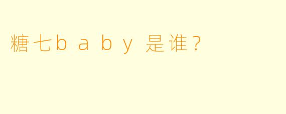糖七baby是谁？
