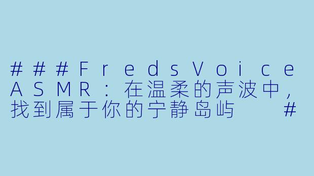 ###FredsVoiceASMR：在温柔的声波中，找到属于你的宁静岛屿

###