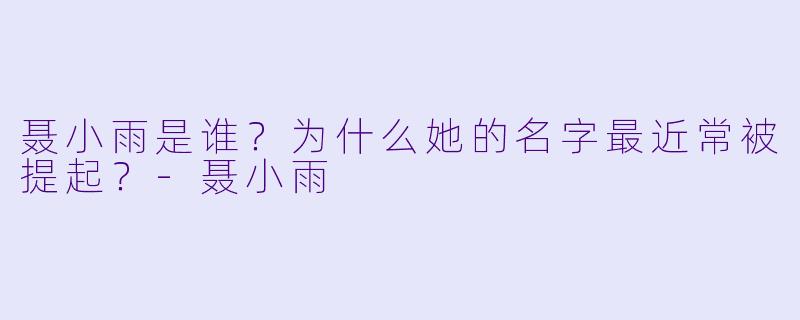 聂小雨是谁？为什么她的名字最近常被提起？
