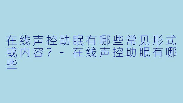 在线声控助眠有哪些常见形式或内容？
