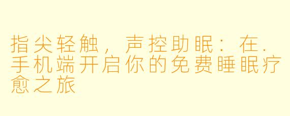 指尖轻触，声控助眠：在.手机端开启你的免费睡眠疗愈之旅