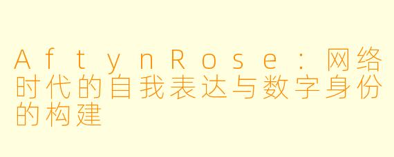 AftynRose：网络时代的自我表达与数字身份的构建