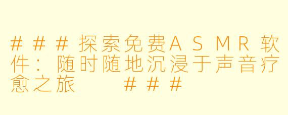 ###探索免费ASMR软件：随时随地沉浸于声音疗愈之旅

###