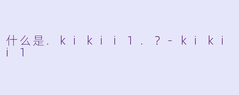 什么是.kikii1.？