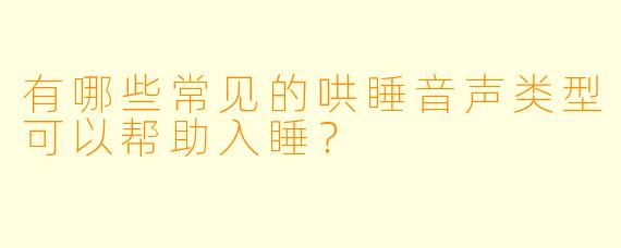 有哪些常见的哄睡音声类型可以帮助入睡？
