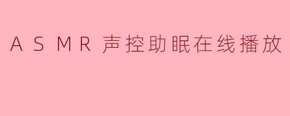 我最近失眠严重，想试试ASMR助眠，但不知道从哪里开始，能推荐一个适合新手的在线播放内容吗？