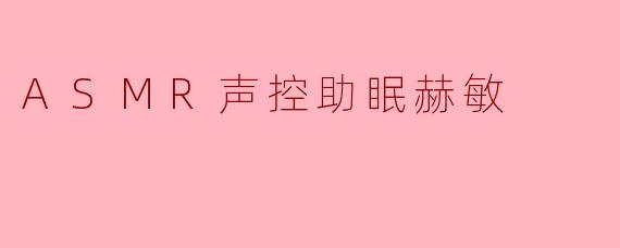 什么是“ASMR声控助眠赫敏”，它如何帮助改善睡眠？