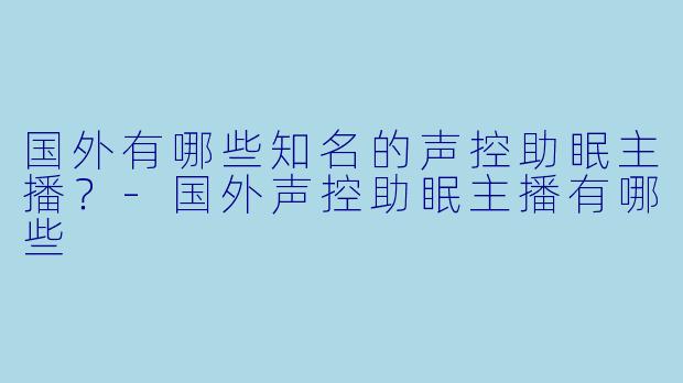 国外有哪些知名的声控助眠主播？