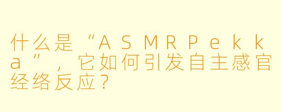 什么是“ASMRPekka”，它如何引发自主感官经络反应？
