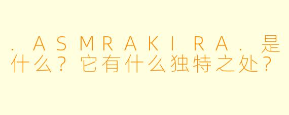 .ASMRAKIRA.是什么?它有什么独特之处?