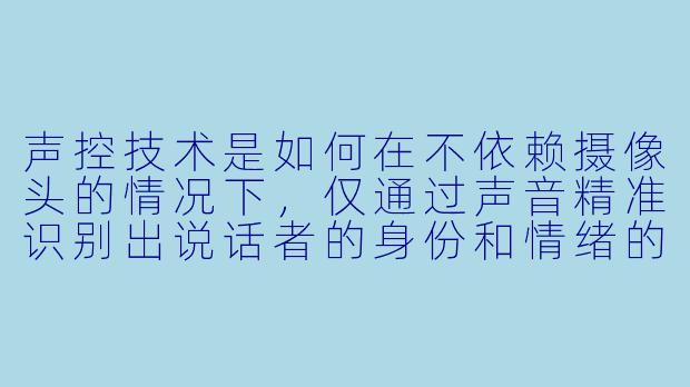 声控技术是如何在不依赖摄像头的情况下，仅通过声音精准识别出说话者的身份和情绪的？