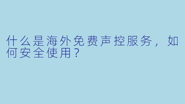 什么是海外免费声控服务，如何安全使用？