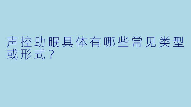 声控助眠具体有哪些常见类型或形式？