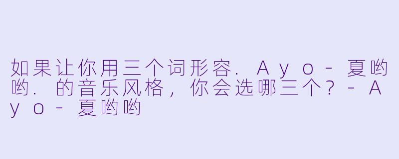 如果让你用三个词形容.Ayo-夏哟哟.的音乐风格，你会选哪三个？